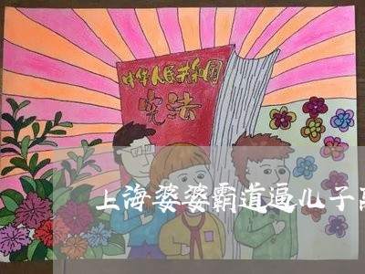 上海婆婆霸道逼儿子离婚/2023022531602