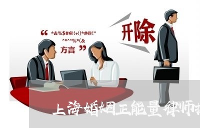 上海婚姻正能量律师排名/2023042534030