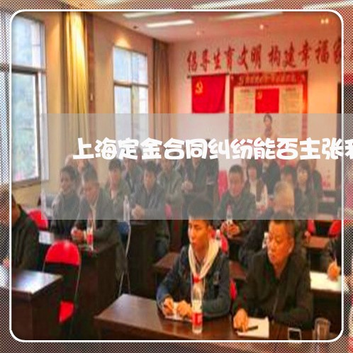 上海定金合同纠纷能否主张利息 上海定金合同纠纷能否主张利息