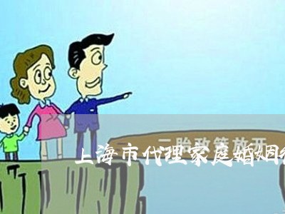 上海市代理家庭婚姻律师哪个好