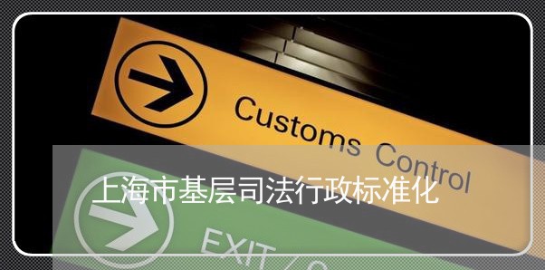 上海市基层司法行政标准化 上海市基层司法行政标准化