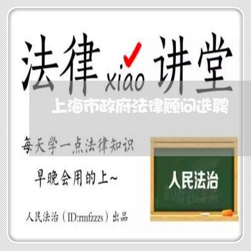上海市政府法律顾问选聘 上海市政府法律顾问选聘