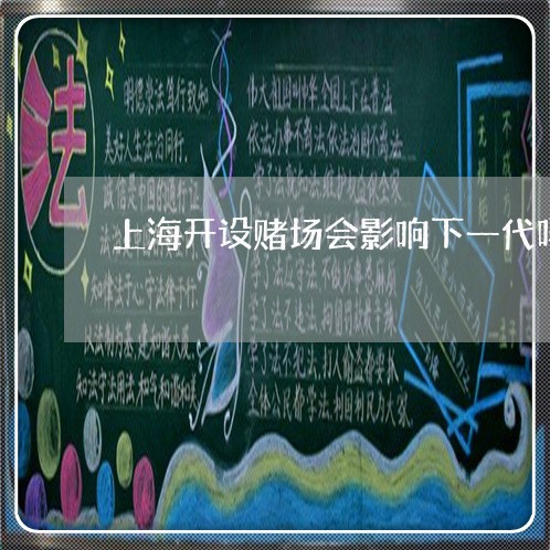 上海开设赌场会影响下一代吗/2023032603947 上海开设赌场会影响下一代吗/2023032603947