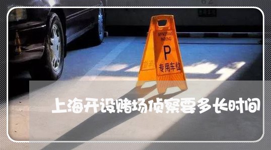 上海开设赌场侦察要多长时间/2023032619360
