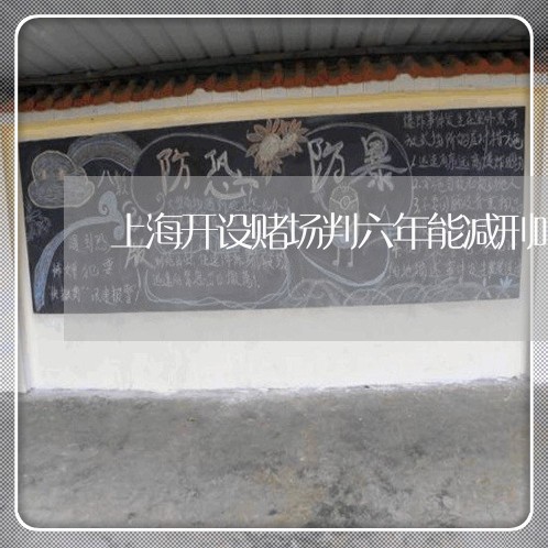 上海开设赌场判六年能减刑吗/2023032619270
