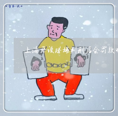 上海开设赌场判刑后会罚款吗/2023032633915