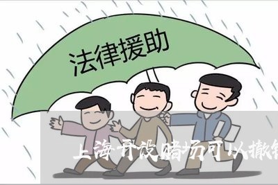上海开设赌场可以撤销案件吗/2023032618360