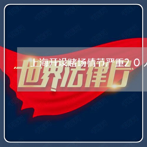 上海开设赌场情节严重20人/2023032638183