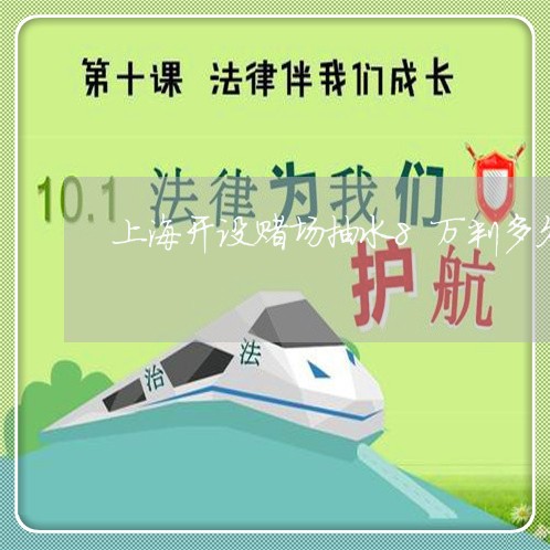 上海开设赌场抽水8万判多久/2023032683793