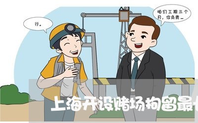 上海开设赌场拘留最长几个月/2023032630370
