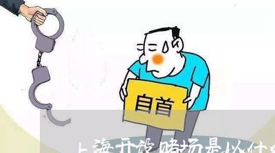 上海开设赌场是以什么来量刑/2023032654805