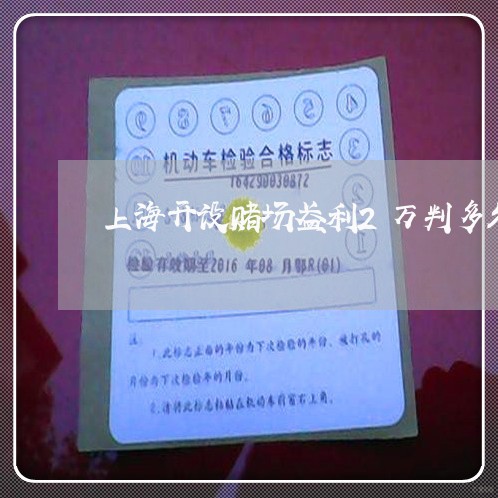 上海开设赌场盈利2万判多久/2023032794170 上海开设赌场盈利2万判多久/2023032794170