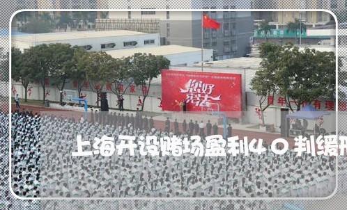 上海开设赌场盈利40判缓刑/2023032778360