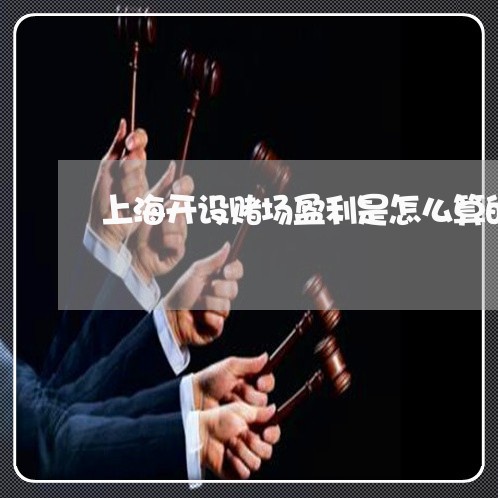 上海开设赌场盈利是怎么算的/2023032737269 上海开设赌场盈利是怎么算的/2023032737269