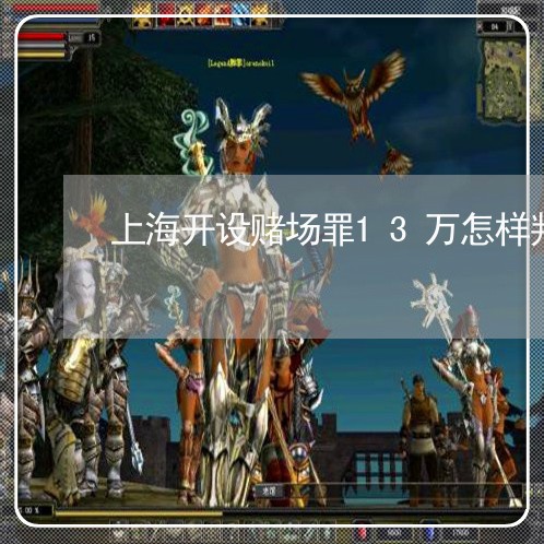 上海开设赌场罪13万怎样判/2023032702714 上海开设赌场罪13万怎样判/2023032702714