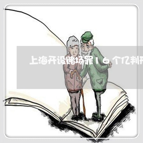 上海开设赌场罪16个亿判刑/2023032784720 上海开设赌场罪16个亿判刑/2023032784720