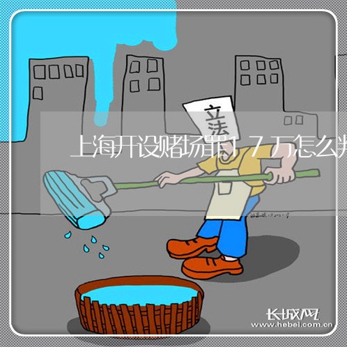 上海开设赌场罪17万怎么判/2023032759268 上海开设赌场罪17万怎么判/2023032759268