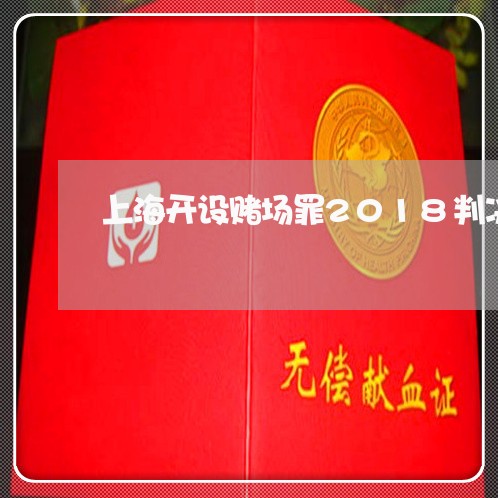 上海开设赌场罪2018判决/2023032793626 上海开设赌场罪2018判决/2023032793626