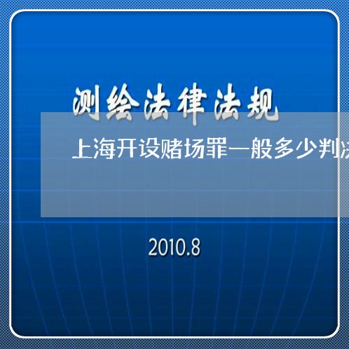 上海开设赌场罪一般多少判决/2023032726169