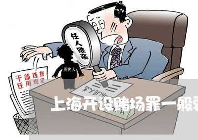上海开设赌场罪一般要判几年/2023032786947