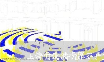上海开设赌场罪不严重怎么判/2023032703715 上海开设赌场罪不严重怎么判/2023032703715