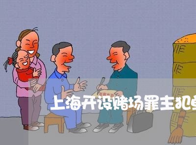 上海开设赌场罪主犯单处罚金/2023032727061