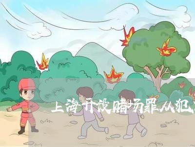 上海开设赌场罪从犯怎么定罪/2023032630392