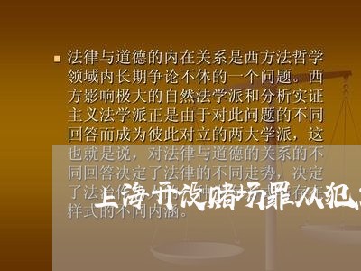 上海开设赌场罪从犯怎样处罚/2023032616838 上海开设赌场罪从犯怎样处罚/2023032616838