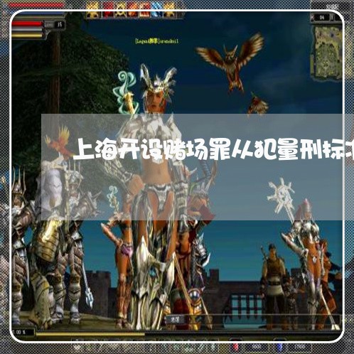 上海开设赌场罪从犯量刑标准/2023032604717 上海开设赌场罪从犯量刑标准/2023032604717