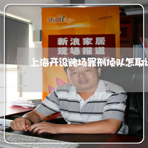 上海开设赌场罪刑侦队怎取证/2023032660604