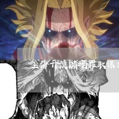 上海开设赌场罪取保要多少钱/2023032725936