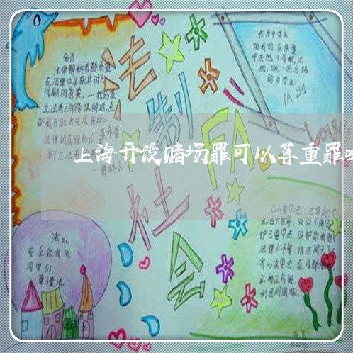 上海开设赌场罪可以算重罪吗/2023032774935