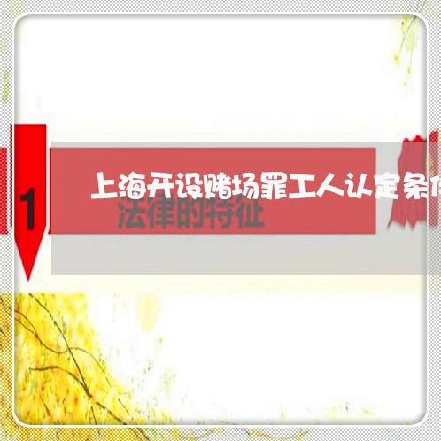 上海开设赌场罪工人认定条件/2023032668461