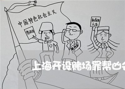上海开设赌场罪帮凶会怎么样/2023032685258