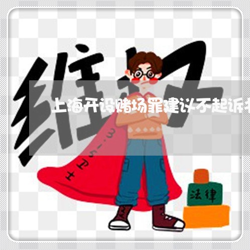 上海开设赌场罪建议不起诉书/2023032685179