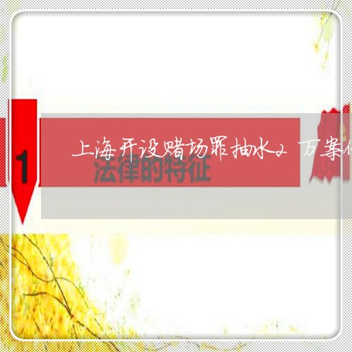上海开设赌场罪抽水2万案例/2023032736179