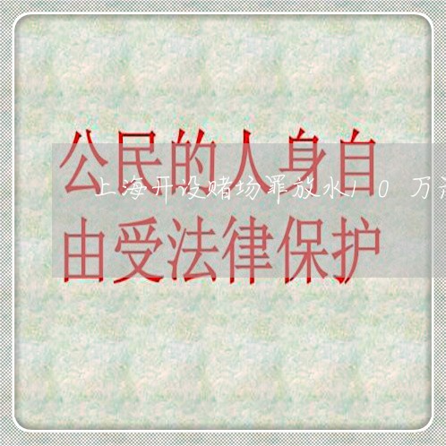 上海开设赌场罪放水10万元/2023032774608