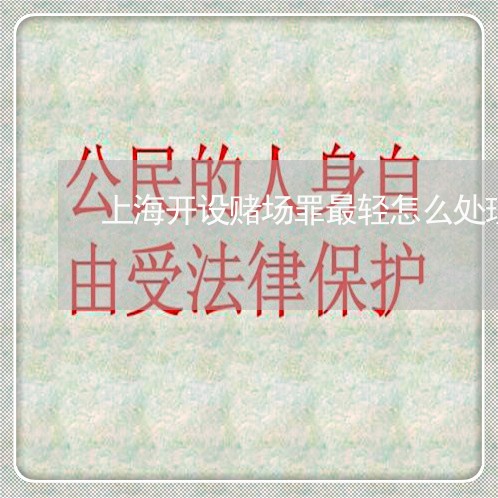 上海开设赌场罪最轻怎么处理/2023032694816 上海开设赌场罪最轻怎么处理/2023032694816
