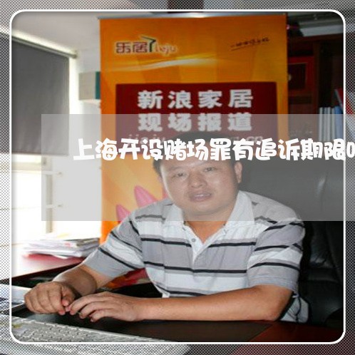 上海开设赌场罪有追诉期限吗/2023032767170