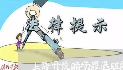上海开设赌场罪退赃能减刑吗/2023032738270 上海开设赌场罪退赃能减刑吗/2023032738270
