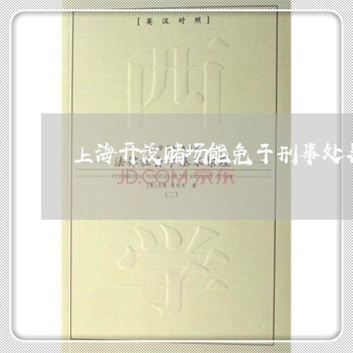 上海开设赌场能免于刑事处罚/2023032669573