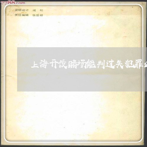 上海开设赌场能判过失犯罪么/2023032762806