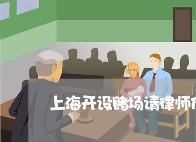 上海开设赌场请律师作用大吗/2023032748141 上海开设赌场请律师作用大吗/2023032748141