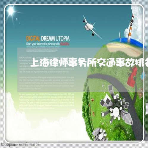 上海律师事务所交通事故排名/2023032727260 上海律师事务所交通事故排名/2023032727260
