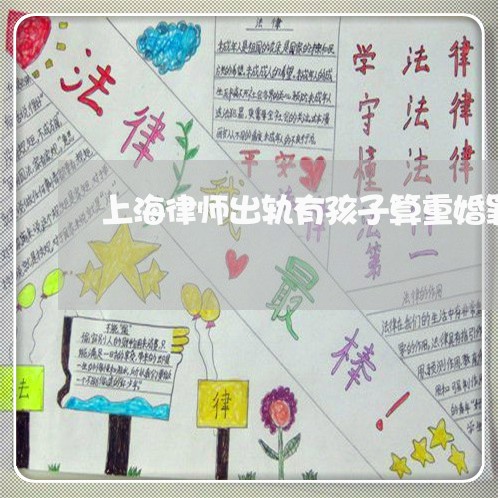 上海律师出轨有孩子算重婚罪/2023032725958 上海律师出轨有孩子算重婚罪/2023032725958