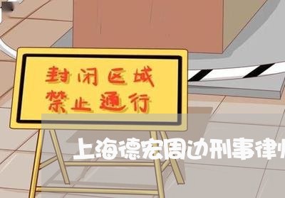 上海德宏周边刑事律师哪个好/2023032673713