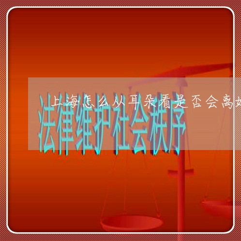 上海怎么从耳朵看是否会离婚/2023032637258 上海怎么从耳朵看是否会离婚/2023032637258