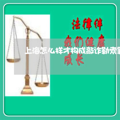 上海怎么样才构成敲诈勒索罪/2023032792625 上海怎么样才构成敲诈勒索罪/2023032792625