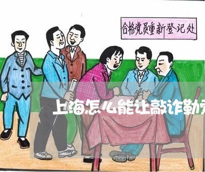 上海怎么能让敲诈勒索罪成立/2023032762505