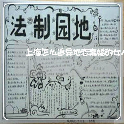 上海怎么追异地恋离婚的女人/2023032628250